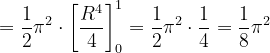 \dpi{120} =\frac{1}{2}\pi^{2} \cdot \left [ \frac{R^{4}}{4} \right ]_{0}^{1}=\frac{1}{2}\pi^{2} \cdot \frac{1}{4}=\frac{1}{8}\pi^{2}